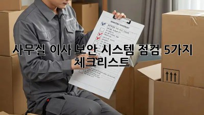 사무실 이사? 보안 시스템 점검 5가지 체크리스트!