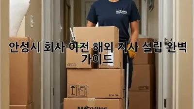 안성시 회사 이전, 해외 지사 설립 완벽 가이드